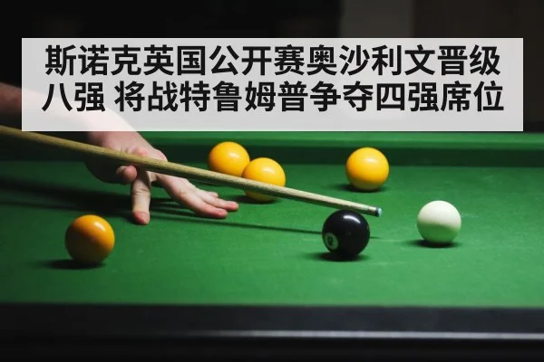 斯诺克英国公开赛奥沙利文晋级八强 将战特鲁姆普争夺四强席位