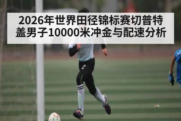 2026年世界田径锦标赛切普特盖男子10000米冲金与配速分析